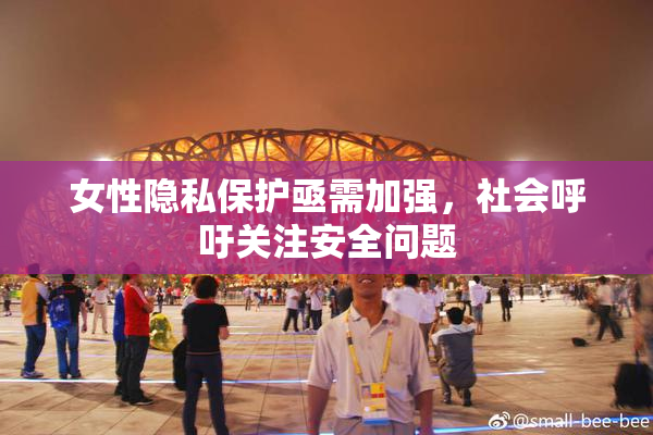 女性隐私保护亟需加强，社会呼吁关注安全问题