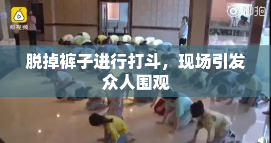 脱掉裤子进行打斗，现场引发众人围观