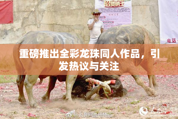 重磅推出全彩龙珠同人作品，引发热议与关注