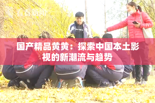国产精品黄黄：探索中国本土影视的新潮流与趋势