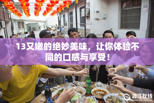 13又嫩的绝妙美味，让你体验不同的口感与享受！
