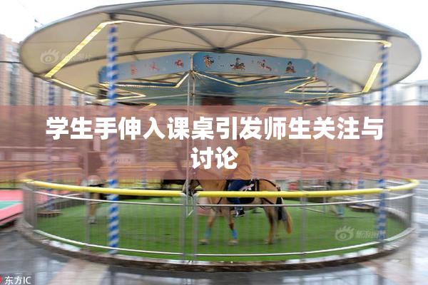 学生手伸入课桌引发师生关注与讨论