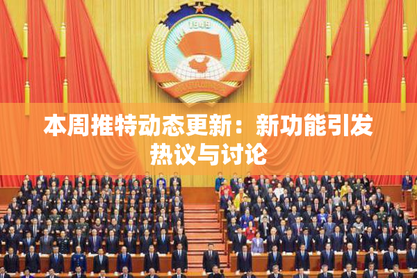 本周推特动态更新：新功能引发热议与讨论