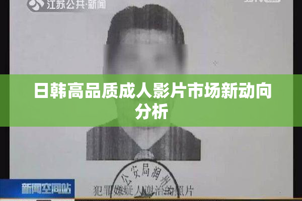 日韩高品质成人影片市场新动向分析