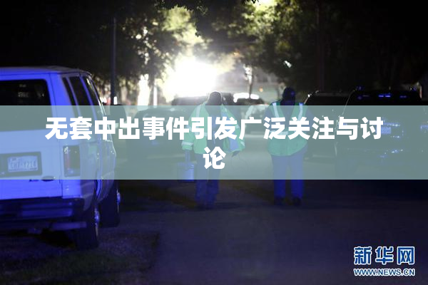 无套中出事件引发广泛关注与讨论