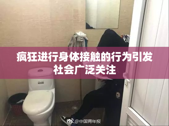疯狂进行身体接触的行为引发社会广泛关注
