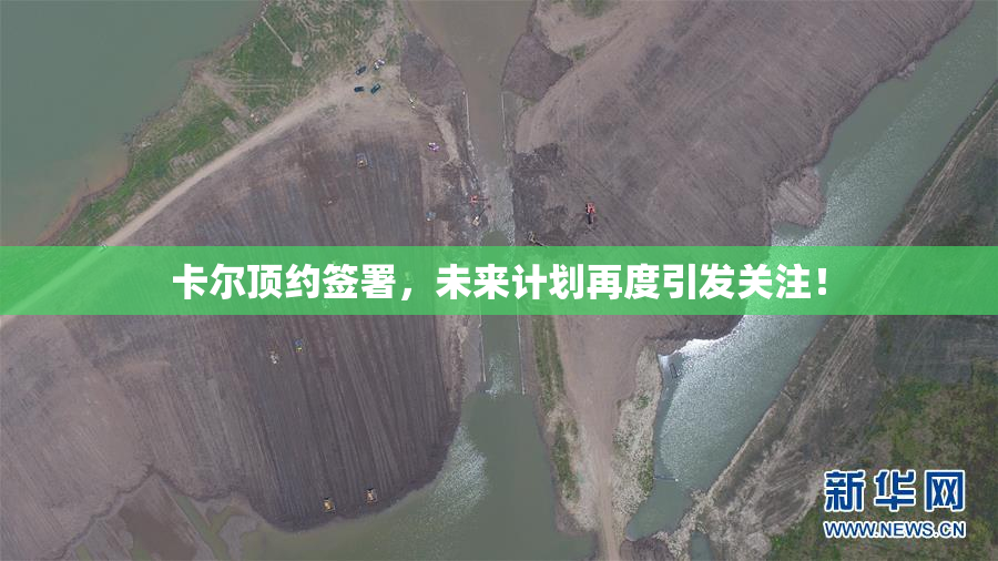 卡尔顶约签署，未来计划再度引发关注！