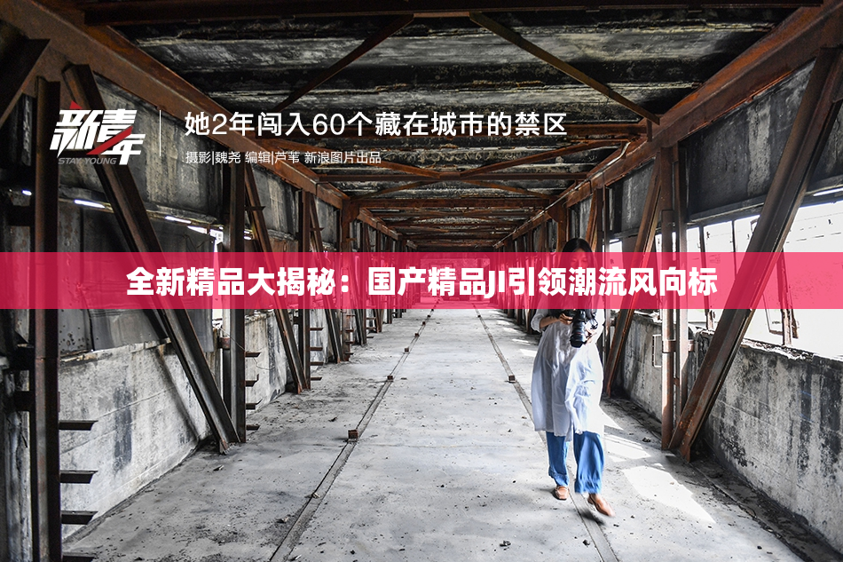 全新精品大揭秘：国产精品JI引领潮流风向标