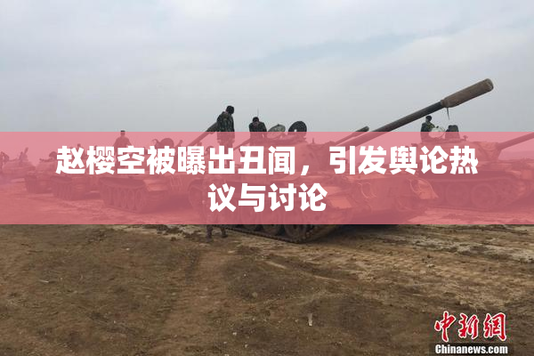 赵樱空被曝出丑闻，引发舆论热议与讨论
