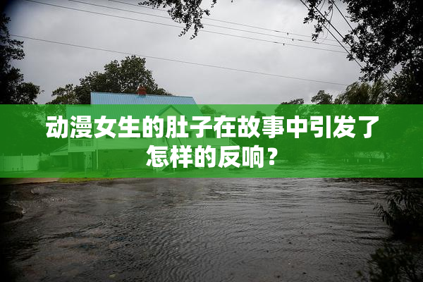 动漫女生的肚子在故事中引发了怎样的反响？