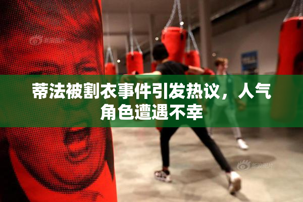 蒂法被割衣事件引发热议，人气角色遭遇不幸