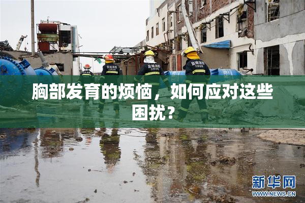 胸部发育的烦恼，如何应对这些困扰？