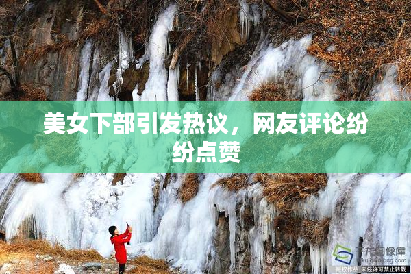 美女下部引发热议，网友评论纷纷点赞