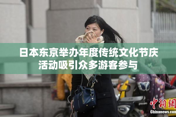日本东京举办年度传统文化节庆活动吸引众多游客参与
