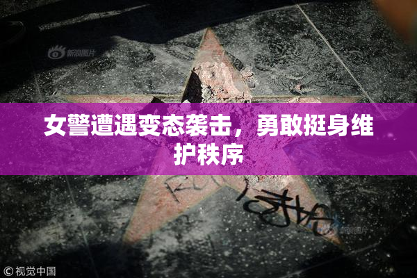 女警遭遇变态袭击，勇敢挺身维护秩序