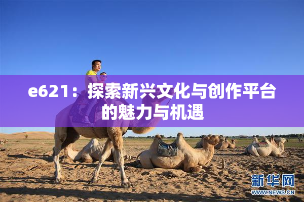e621：探索新兴文化与创作平台的魅力与机遇