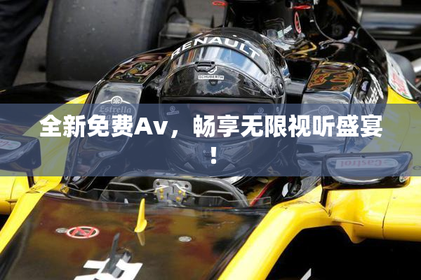 全新免费Av，畅享无限视听盛宴！