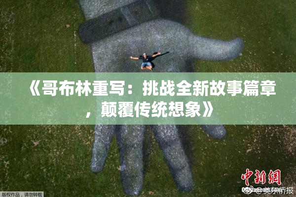 《哥布林重写：挑战全新故事篇章，颠覆传统想象》