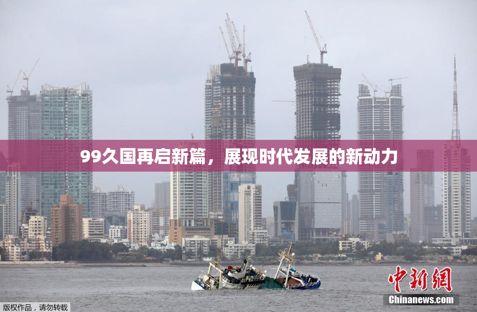 99久国再启新篇，展现时代发展的新动力
