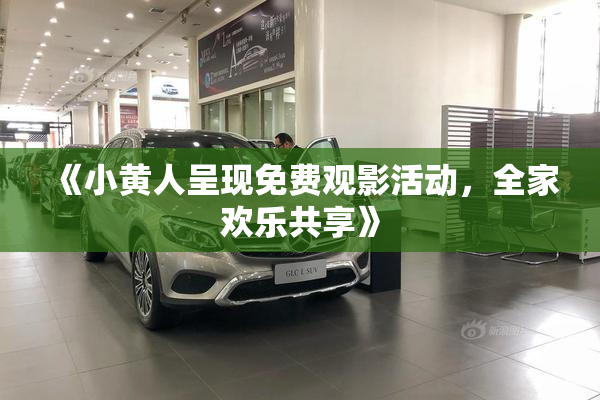 《小黄人呈现免费观影活动，全家欢乐共享》