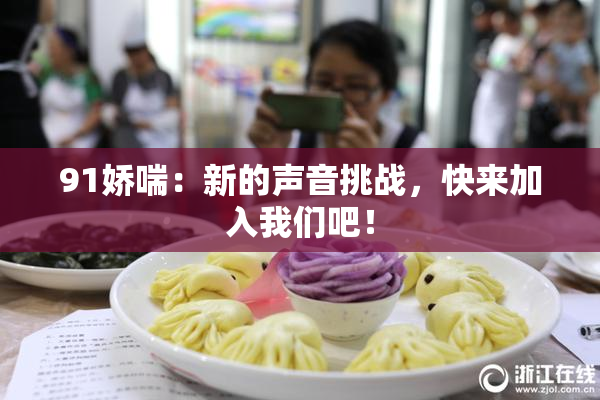 91娇喘：新的声音挑战，快来加入我们吧！