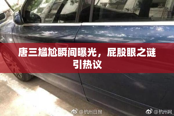 唐三尴尬瞬间曝光，屁股眼之谜引热议