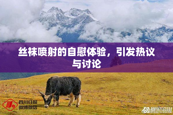丝袜喷射的自慰体验，引发热议与讨论