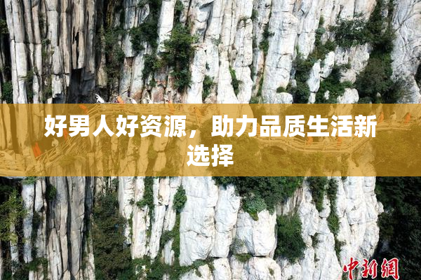 好男人好资源，助力品质生活新选择