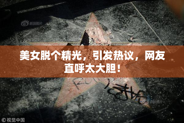 美女脱个精光，引发热议，网友直呼太大胆！