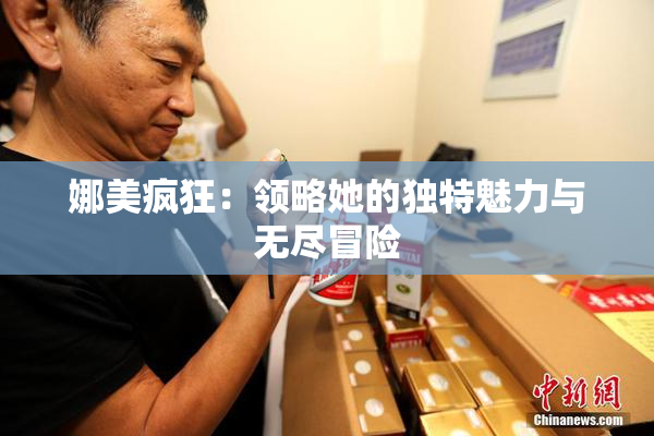 娜美疯狂：领略她的独特魅力与无尽冒险