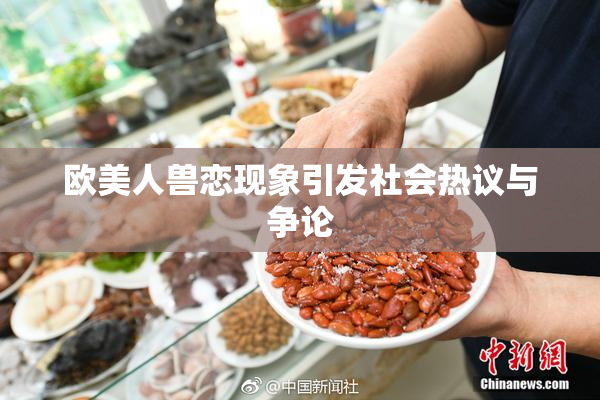 欧美人兽恋现象引发社会热议与争论