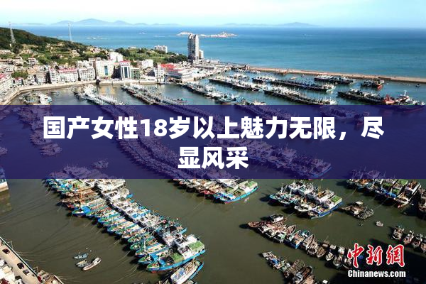 国产女性18岁以上魅力无限，尽显风采