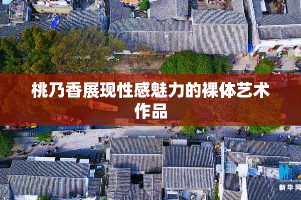 桃乃香展现性感魅力的裸体艺术作品