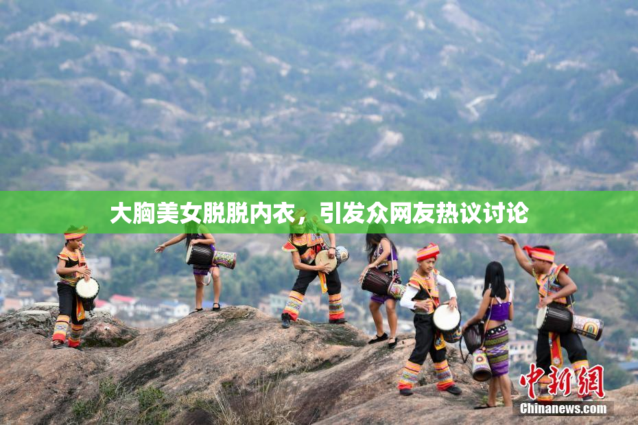 大胸美女脱脱内衣，引发众网友热议讨论