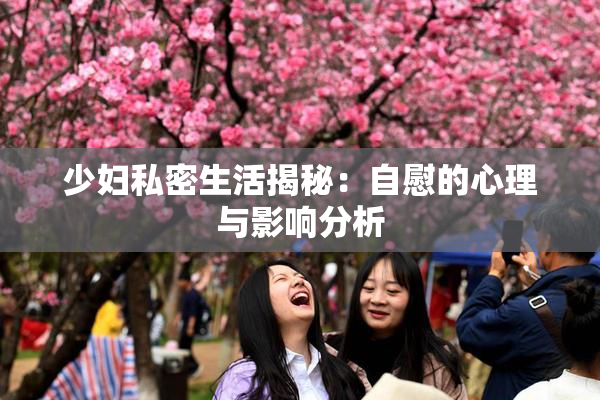 少妇私密生活揭秘：自慰的心理与影响分析