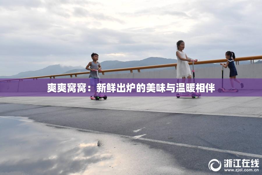爽爽窝窝：新鲜出炉的美味与温暖相伴