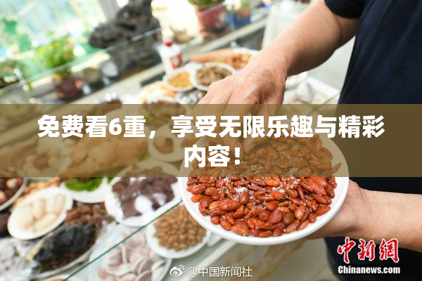 免费看6重，享受无限乐趣与精彩内容！