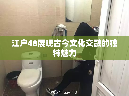 江户48展现古今文化交融的独特魅力