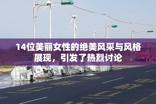 14位美丽女性的绝美风采与风格展现，引发了热烈讨论