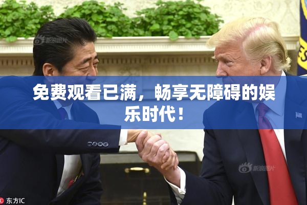 免费观看已满，畅享无障碍的娱乐时代！