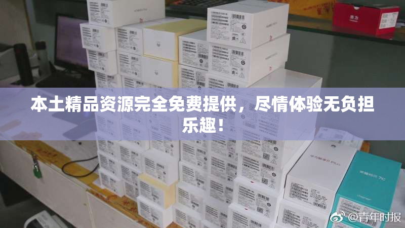 本土精品资源完全免费提供，尽情体验无负担乐趣！