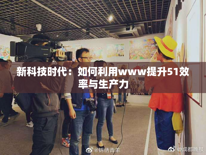 新科技时代：如何利用www提升51效率与生产力