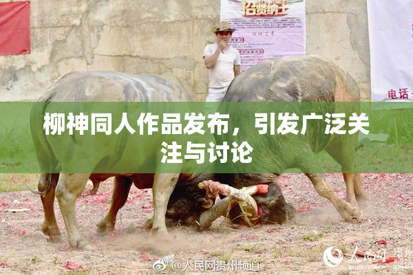 柳神同人作品发布，引发广泛关注与讨论
