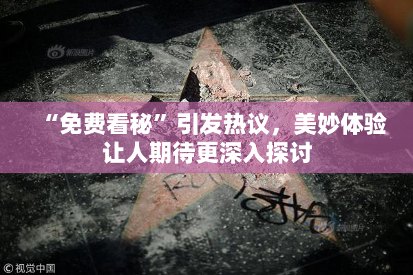 “免费看秘”引发热议，美妙体验让人期待更深入探讨