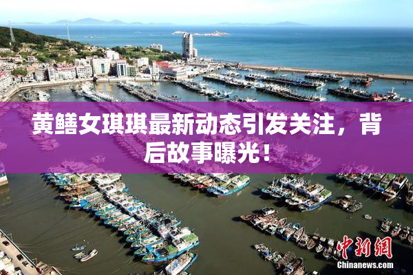 黄鳝女琪琪最新动态引发关注，背后故事曝光！