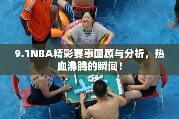 9.1NBA精彩赛事回顾与分析，热血沸腾的瞬间！