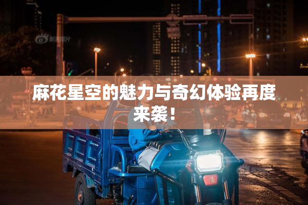 麻花星空的魅力与奇幻体验再度来袭！