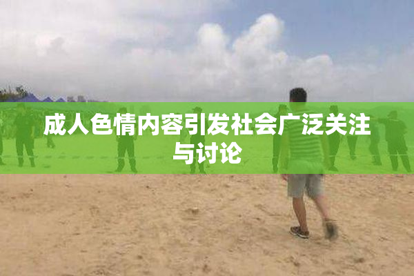 成人色情内容引发社会广泛关注与讨论