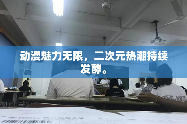 动漫魅力无限，二次元热潮持续发酵。