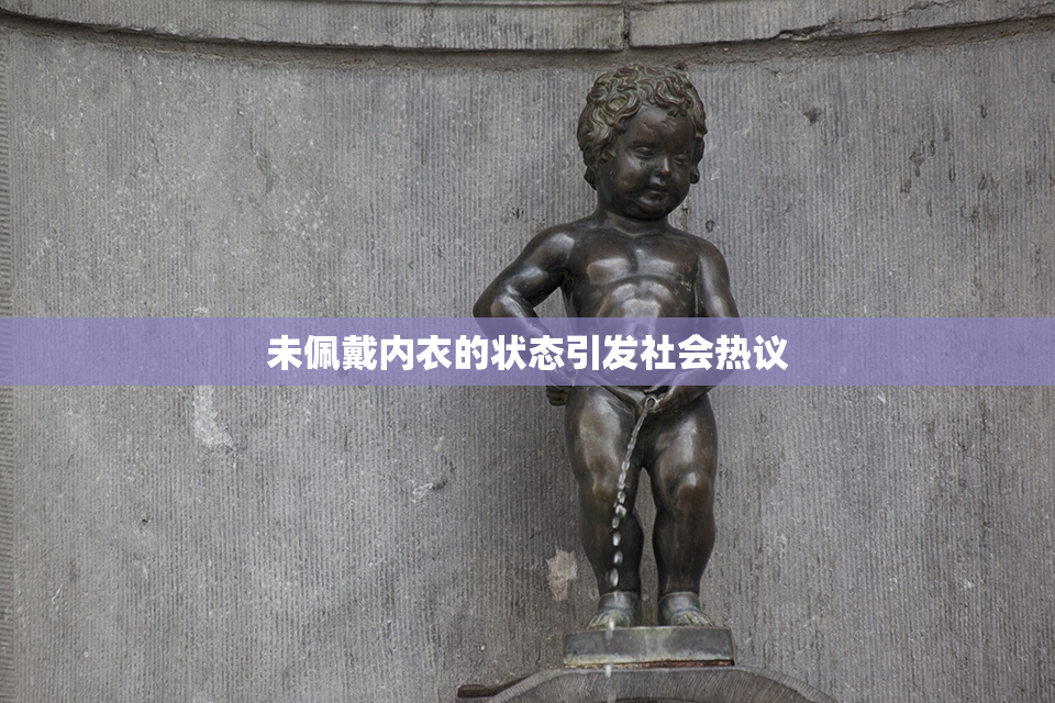 未佩戴内衣的状态引发社会热议